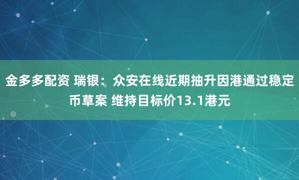 金多多配资 瑞银：众安在线近期抽升因港通过稳定币草案 维持目标价13.1港元