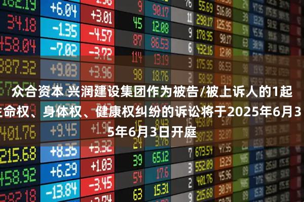 众合资本 兴润建设集团作为被告/被上诉人的1起涉及生命权、身体权、健康权纠纷的诉讼将于2025年6月3日开庭