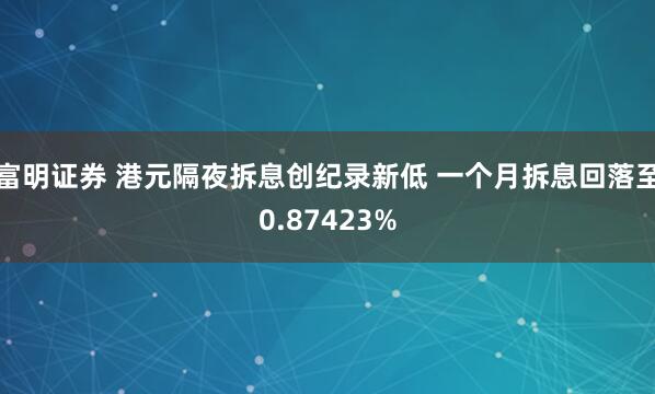 富明证券 港元隔夜拆息创纪录新低 一个月拆息回落至0.87423%