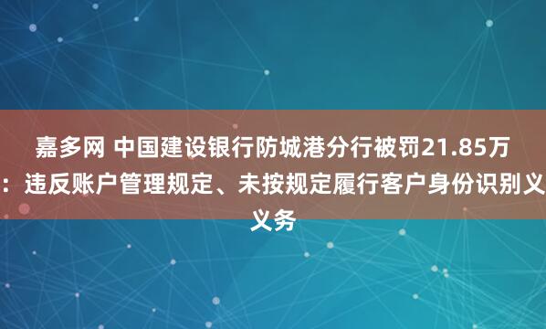 嘉多网 中国建设银行防城港分行被罚21.85万元：违反账户管理规定、未按规定履行客户身份识别义务