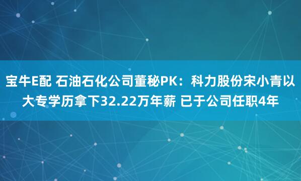 宝牛E配 石油石化公司董秘PK：科力股份宋小青以大专学历拿下32.22万年薪 已于公司任职4年