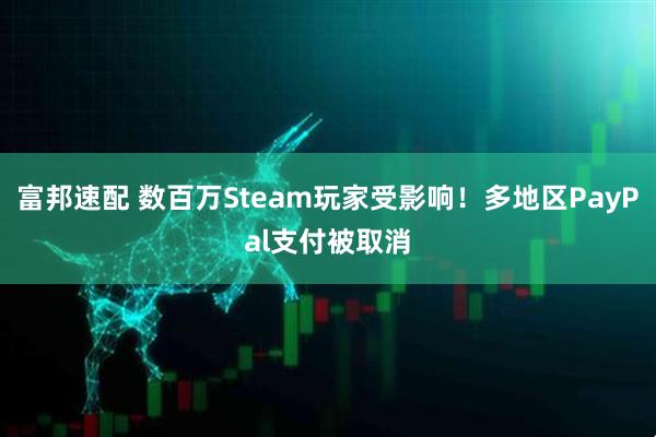 富邦速配 数百万Steam玩家受影响!多地区PayPal支付被取消