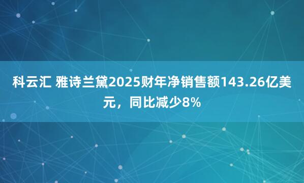 科云汇 雅诗兰黛2025财年净销售额143.26亿美元，同比减少8%