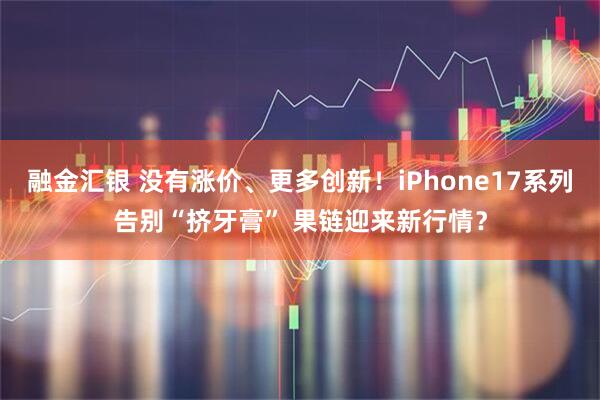 融金汇银 没有涨价、更多创新!iPhone17系列告别“挤牙膏” 果链迎来新行情?