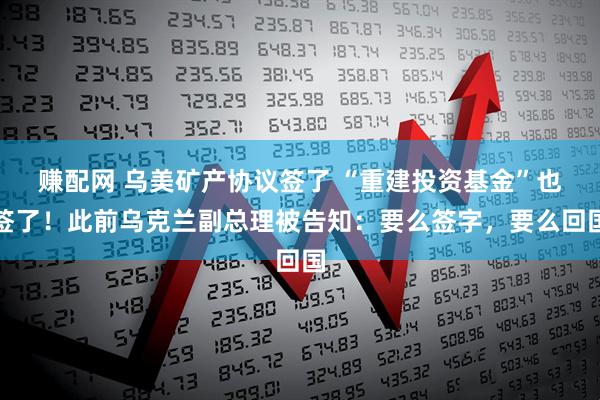 赚配网 乌美矿产协议签了 “重建投资基金”也签了!此前乌克兰副总理被告知:要么签字,要么回国