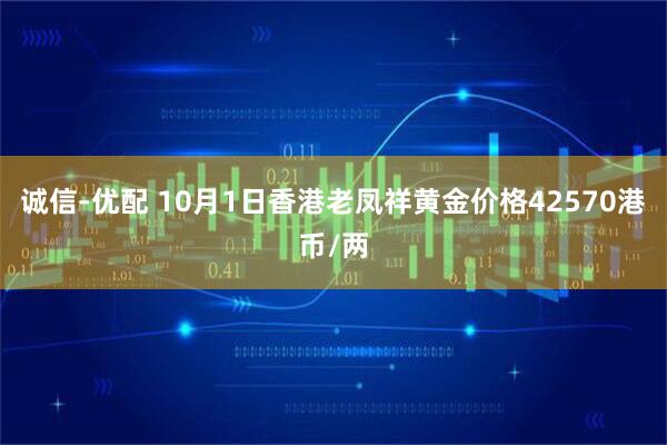 诚信-优配 10月1日香港老凤祥黄金价格42570港币/两